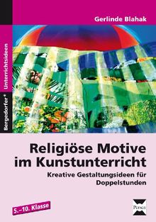 Religiöse Motive im Kunstunterricht: Kreative Gestaltungsideen für Doppelstunden (5. bis 10. Klasse)