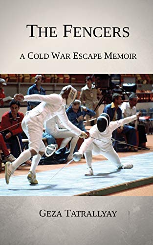 Geza Tatrallyay The Fencers, A Cold War Escape Memoir (Cold War Escape Stories, Band 3)
