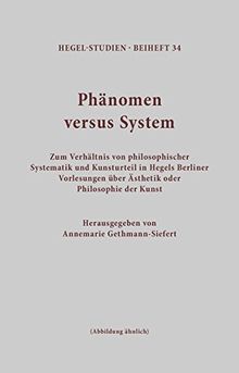 Phänomen versus System: Zum Verhältnis von philosophischer Systematik und Kunsturteil in Hegels Berliner Vorlesungen über Ästhetik oder Philosophie der Kunst (Hegel-Studien, Beihefte)