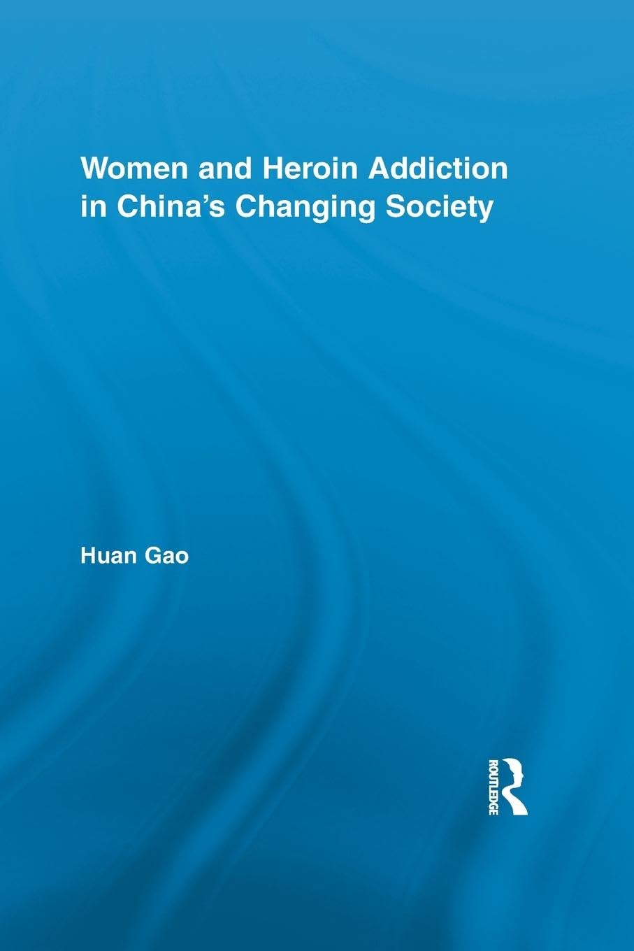 Women and Heroin Addiction in China's Changing Society (Routledge Advances in Criminology)