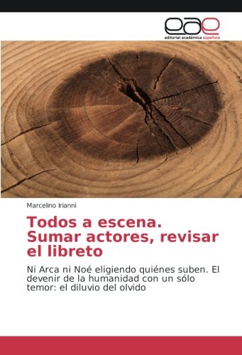 Todos a escena. Sumar actores, revisar el libreto: Ni Arca ni Noé eligiendo quiénes suben. El devenir de la humanidad con un sólo temor: el diluvio del olvido