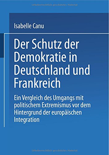 Der Schutz der Demokratie in Deutschland und Frankreich: Ein Vergleich des Umgangs mit politischem Extremismus vor dem Hintergrund der europaischen Integration (German Edition)