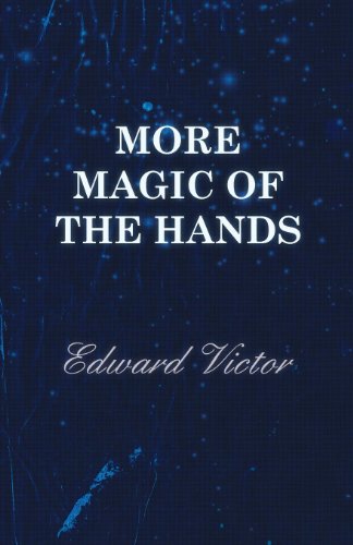 More Magic of the Hands - A Magical Discourse on Effects with: Cards, Tapes, Coins, Silks, Dice, Salt, Cigars, Gloves, Thimbles, Penknives, Matchboxes, Billiard Balls, Chinese Rings
