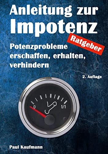Anleitung zur Impotenz: Potenzprobleme erschaffen, erhalten, verhindern - Ratgeber