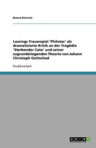 Lessings Trauerspiel 'Philotas' als dramatisierte Kritik an der Tragödie 'Sterbender Cato' und seiner zugrundeliegenden Theorie von Johann Christoph Gottsched