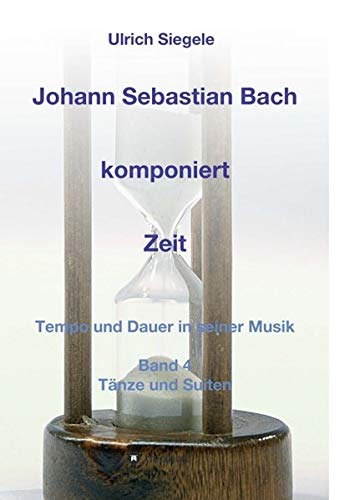Johann Sebastian Bach komponiert Zeit: Tempo und Dauer in seiner Musik, Band 4: Tänze und Suiten
