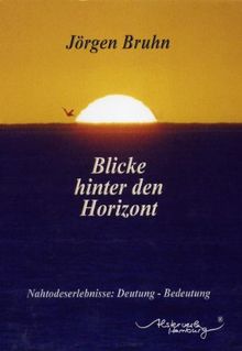 Blicke hinter den Horizont: Nahtodeserlebnisse: Deutung - Bedeutung