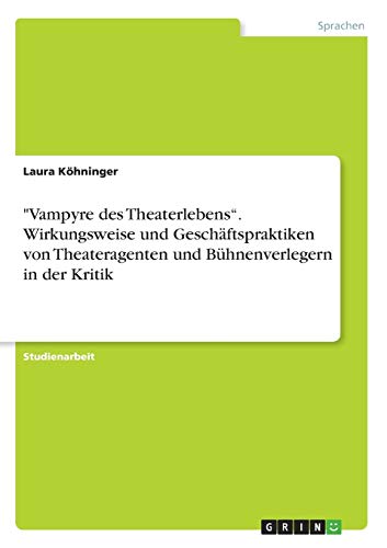 Vampyre des Theaterlebens¿. Wirkungsweise und Geschäftspraktiken von Theateragenten und Bühnenverlegern in der Kritik