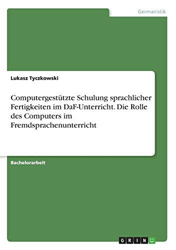 Computergestützte Schulung sprachlicher Fertigkeiten im DaF-Unterricht. Die Rolle des Computers im Fremdsprachenunterricht