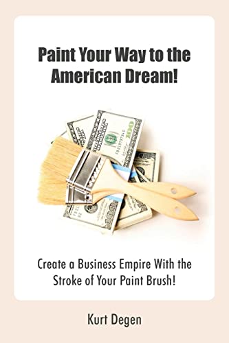 Paint Your Way to the American Dream!: Create a Business Empire With the Stroke of Your Paint Brush!