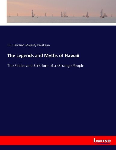 The Legends and Myths of Hawaii: The Fables and Folk-lore of a sStrange People