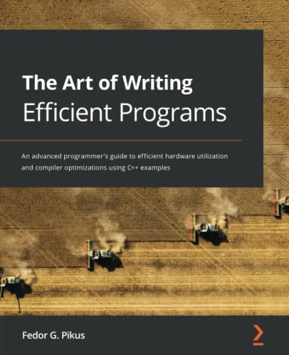 Pikus, Fedor G. The Art Of Writing Efficient Programs, An Advanced Programmer's Guide To Efficient Hardware Utilization And Compiler Optimizations Using C++ Examples