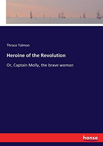 Heroine of the Revolution: Or, Captain Molly, the brave woman