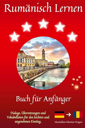 Maximilian Sebastian Wagner Rumänisch Lernen, Buch Für Anfänger - Dialoge, Übersetzungen Und Vokabellisten Für Den Leichten Und Angenehmen Einstieg.