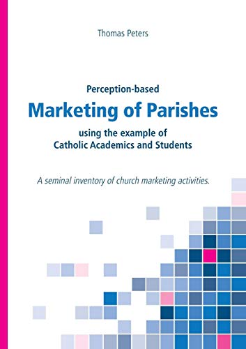 Perception-based Marketing of Parishes using the example of Catholic Academics and Students: A seminal inventory of church marketing activities.