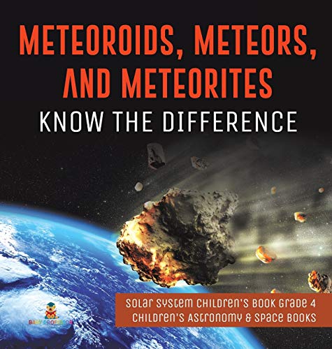 Meteoroids, Meteors, and Meteorites: Know the Difference Solar System Children's Book Grade 4 Children's Astronomy & Space Books