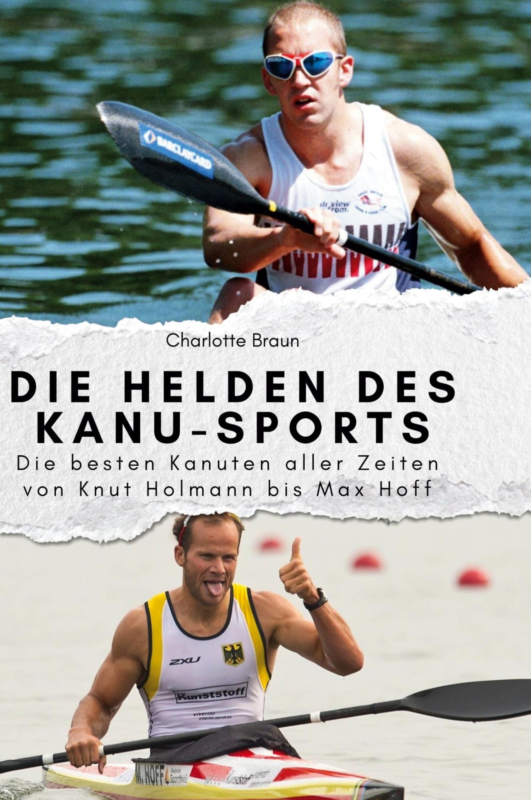 Die Helden des Kanu-Sports: Die besten Kanuten aller Zeiten von Knut Holmann bis Max Hoff
