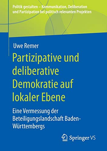 Partizipative und deliberative Demokratie auf lokaler Ebene: Eine Vermessung der Beteiligungslandschaft Baden-Württembergs (Politik gestalten - ... bei politisch relevanten Projekten)
