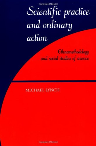 Scientific Practice Ordinary Action: Ethnomethodology and Social Studies of Science