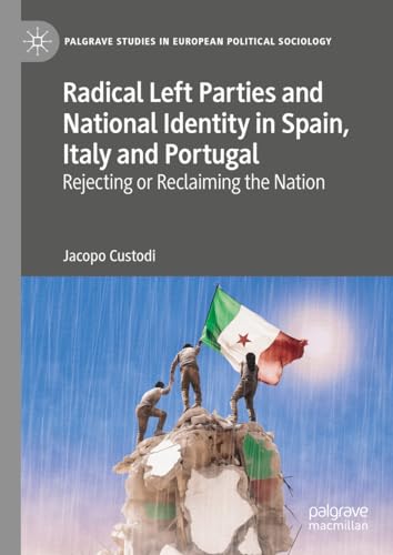Radical Left Parties and National Identity in Spain, Italy and Portugal: Rejecting or Reclaiming the Nation (Palgrave Studies in European Political Sociology)