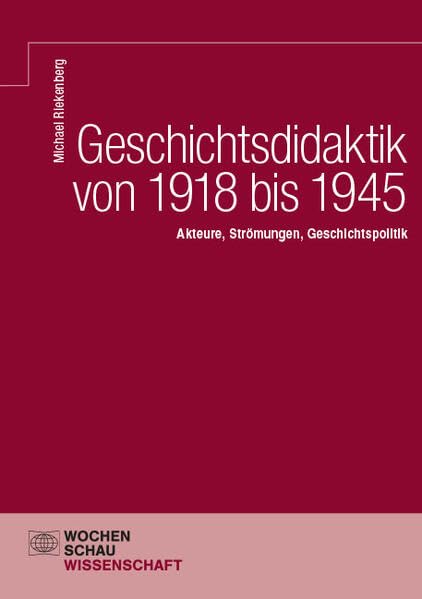 Geschichtsdidaktik von 1918 bis 1945: Akteure, Strömungen, Geschichtspolitik (Wochenschau Wissenschaft)