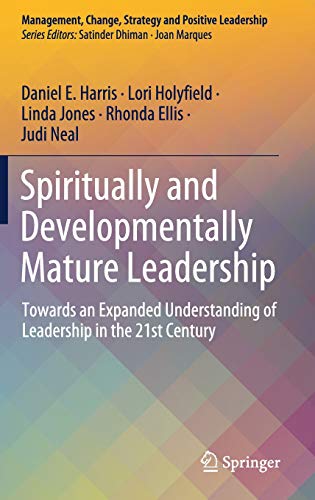 Spiritually and Developmentally Mature Leadership: Towards an Expanded Understanding of Leadership in the 21st Century (Management, Change, Strategy and Positive Leadership)
