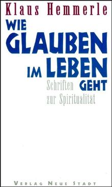 Wie Glauben im Leben geht: Schriften zur Spiritualität