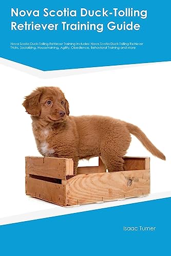 Isaac Turner Nova Scotia Duck-Tolling Retriever Training Guide Nova Scotia Duck-Tolling Retriever Training Includes, Nova Scotia Duck-Tolling Retriever Tricks,