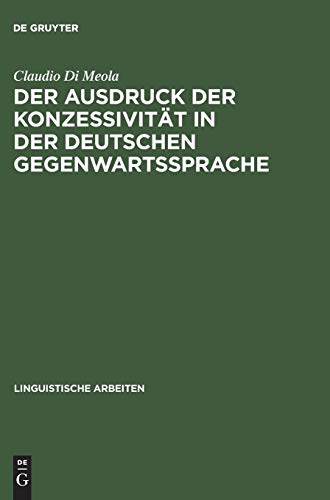 Der Ausdruck der Konzessivität in der deutschen Gegenwartssprache: Theorie und Beschreibung anhand eines Vergleichs mit dem Italienischen (Linguistische Arbeiten, Band 372)