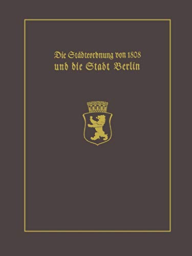 Die Städteordnung von 1808 und die Stadt Berlin: Mit einem Beitrag Stadtgeschichte Berlins als wissenschaftliche Disziplin. Paul Clauswitz und der ... selbständigen Berlin-Geschichtsschreibung