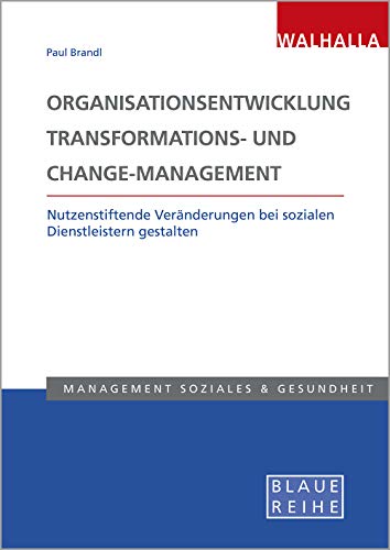 Organisationsentwicklung, Transformations- und Change-Management: Nutzstiftende Veränderungen bei sozialen Dienstleistern gestalten: Nutzenstiftende Veränderungen bei sozialen Dienstleistern gestalten