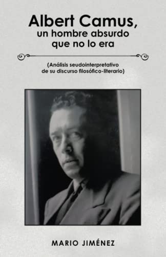 Albert Camus, un hombre absurdo que no lo era: (Análisis seudointerpretativo de su discurso filosófico-literario)