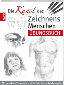 "Die Kunst des Zeichnens - Menschen  Übungsbuch": Mit gezieltem Training Schritt für Schritt zum Zeichenprofi
