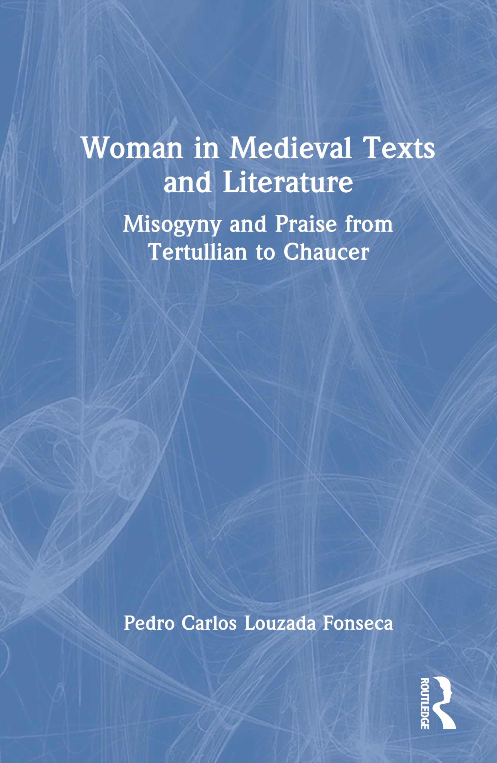 Images of Women in Medieval Texts and Literature: Misogyny and Praise from Tertullian to Chaucer