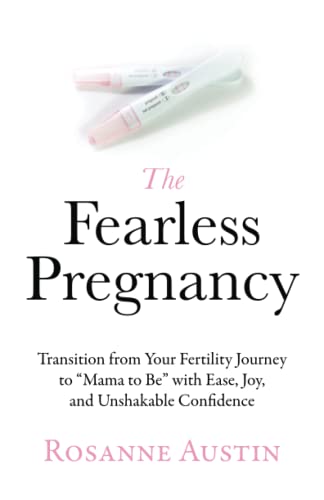 The Fearless Pregnancy: Transition from Your Fertility Journey to “Mama to Be” with Ease, Joy, and Unshakable Confidence