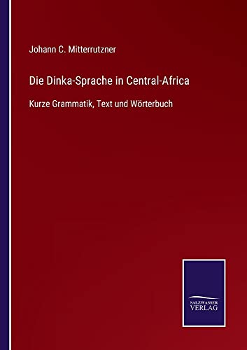 Die Dinka-Sprache in Central-Africa: Kurze Grammatik, Text und Wörterbuch