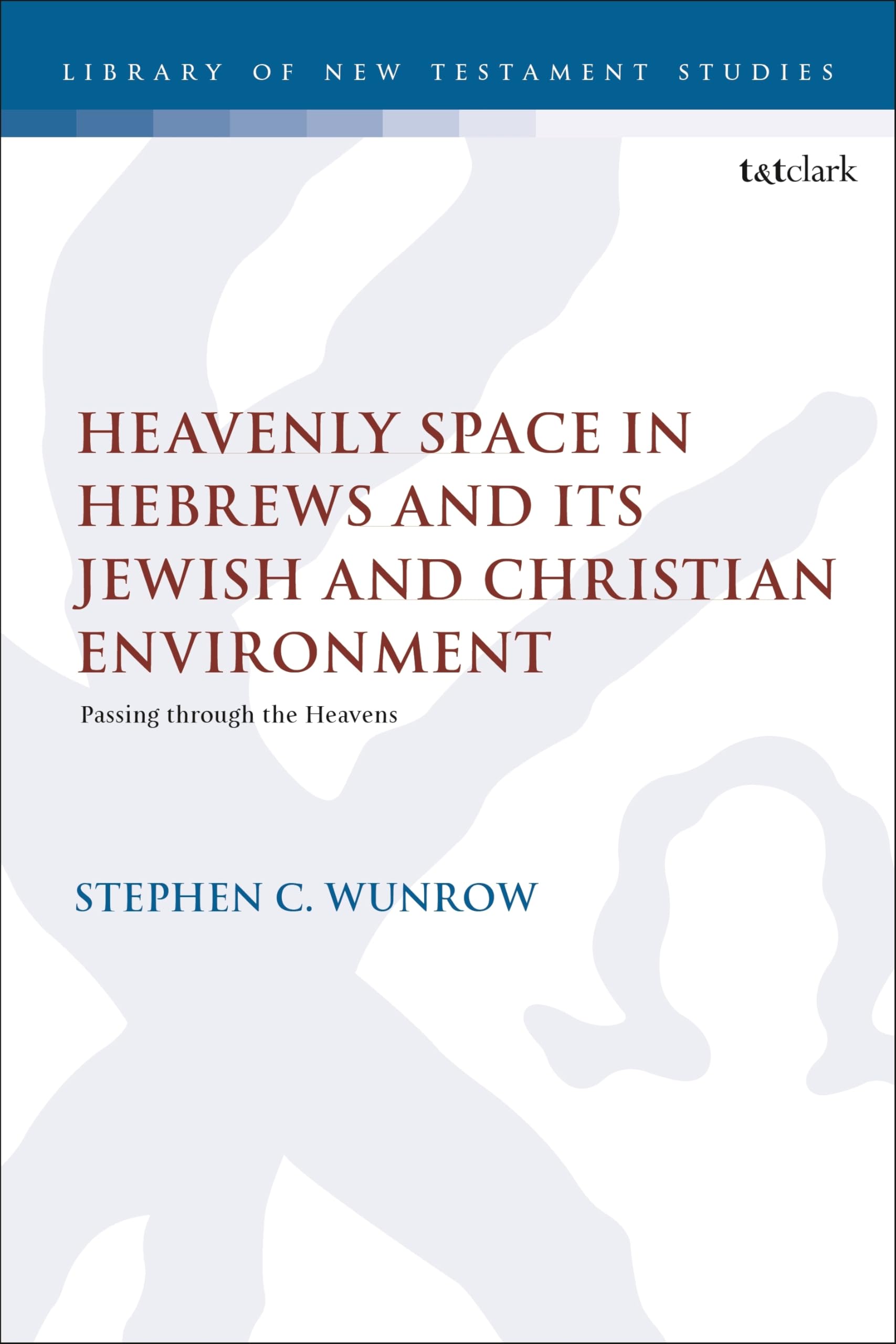 Heavenly Space in Hebrews and Its Jewish and Christian Environment: Passing through the Heavens (The Library of New Testament Studies, Band 698)