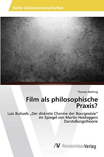 Film als philosophische Praxis?: Luis Buñuels „Der diskrete Charme der Bourgeoisie“ im Spiegel von Martin Heideggers Darstellungstheorie