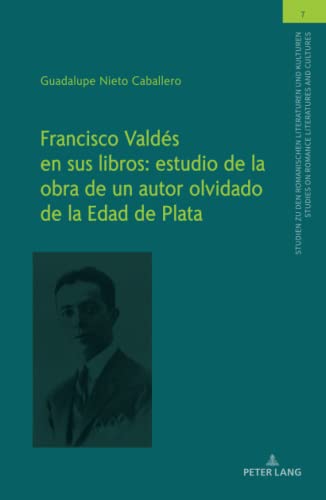 Francisco Valdés en sus libros: estudio de la obra de un autor olvidado de la Edad de Plata (Studien zu den Romanischen Literaturen und Kulturen/Studies on Romance Literatures and Cultures, Band 7)