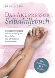 Das Akupressur Selbsthilfebuch - Konkrete Anwendung bei den 55 häufigsten körperlichen und psychischen Beschwerden. Von A wie Abnehmen bis Z wie Zyklus