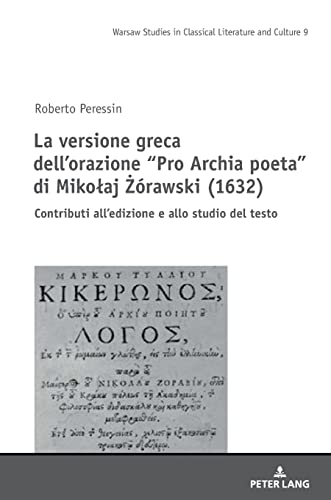 La versione greca dell’orazione “Pro Archia poeta” di Mikołaj Żórawski (1632): Contributi all’edizione e allo studio del testo (Studies in Classical Literature and Culture, Band 9)