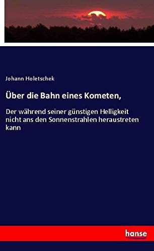 Über die Bahn eines Kometen,: Der während seiner günstigen Helligkeit nicht ans den Sonnenstrahlen heraustreten kann