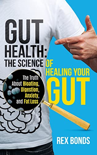 Gut Health: The Science Of Healing Your Gut: The Truth About Bloating, Digestion, Anxiety, and Fat Loss: The Science Of Healing Your Gut:
