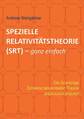 Spezielle Relativitätstheorie (SRT) - ganz einfach: Die Grundzüge Einsteins bekanntester Theorie anschaulich erläutert