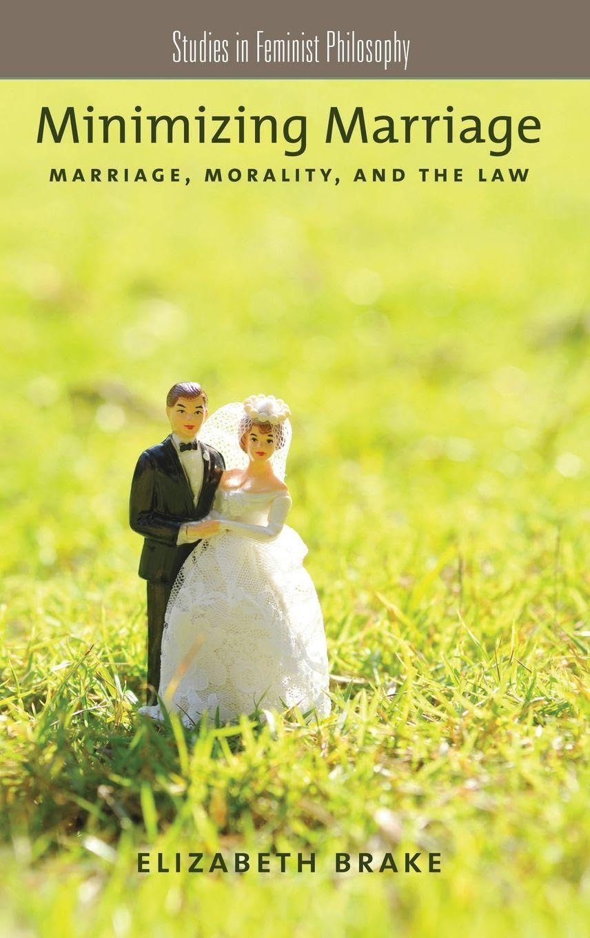 Minimizing Marriage: Marriage, Morality, and the Law (Studies in Feminist Philosophy)
