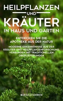 Heilpflanzen und Kräuter in Haus und Garten: Entdecken Sie die Apotheke aus der Natur