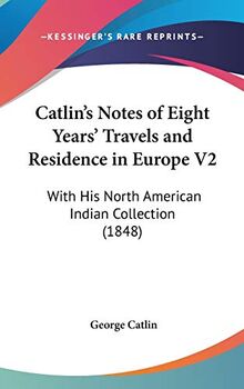 Catlin's Notes Of Eight Years' Travels And Residence In Europe V2: With His North American Indian Collection (1848)