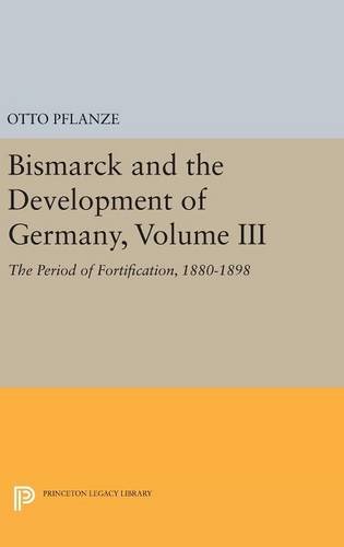 Bismarck and the Development of Germany, Volume III: The Period of Fortification, 1880-1898 (Princeton Legacy Library)
