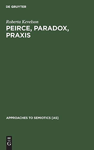 Peirce, Paradox, Praxis: The Image, The Conflict, and the Law (Approaches to Semiotics [AS], 94)