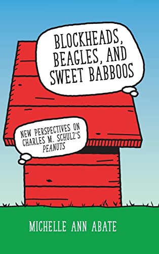 Blockheads, Beagles, and Sweet Babboos: New Perspectives on Charles M. Schulz's Peanuts: New Perspectives on Charles M. Schulz's Peanuts (Hardback)